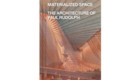 Materialized Space : The Architecture of Paul Rudolph