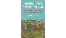 Behind the Privet - Richard Sudell, The Suburban Garden and the Beautificationof Britain