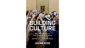 Building Culture - Sixteen Architects on How Museums Are Shaping the Future of Art, Architecture, and Public Space