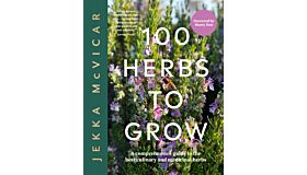 100 Herbs to Grow: A Comprehensive Guide To The Best Culinary And Medicinal Herbs