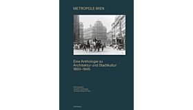 Metropole Wien - Eine Anthologie zu Architektur und Stadtkultur 1850–1945