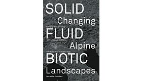 Solid Fluid Biotic - Changing Alpine Landscapes