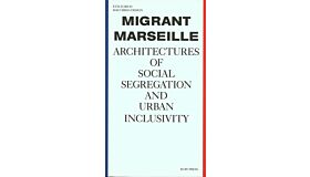 Migrant Marseille - Architectures of Social Segregation and Urban Inclusivity (Second Edition)