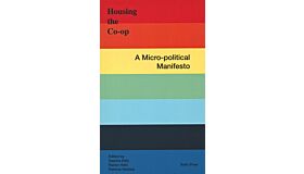 Housing The Co-Op : A Micro-Political Manifesto (Second Edition)