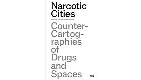 Narcotic Cities - Counter Cartographies of Drugs and Spaces