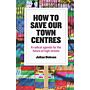 How to save our Town Centres - A Radical Agenda for the Future of High Streets