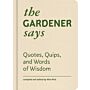 The Gardener Says - Quotes, Quips, and Words of Wisdom