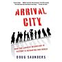 Arrival City - How the Largest Migration in History Is Reshaping Our World (PBK)