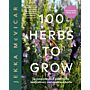 100 Herbs to Grow: A Comprehensive Guide To The Best Culinary And Medicinal Herbs